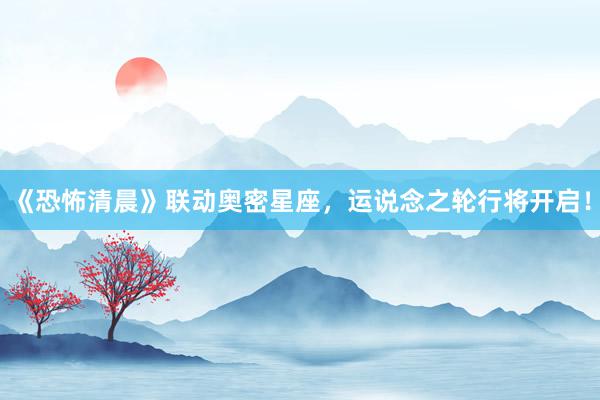 《恐怖清晨》联动奥密星座，运说念之轮行将开启！
