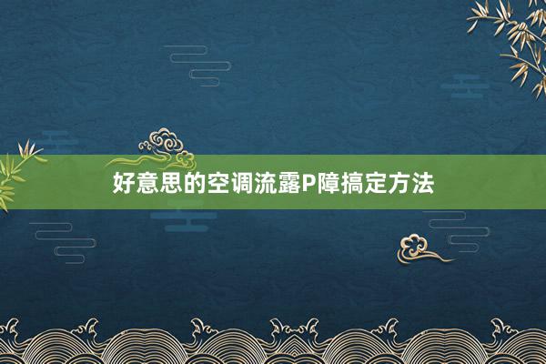 好意思的空调流露P障搞定方法